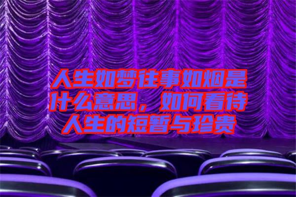 人生如夢往事如煙是什么意思，如何看待人生的短暫與珍貴