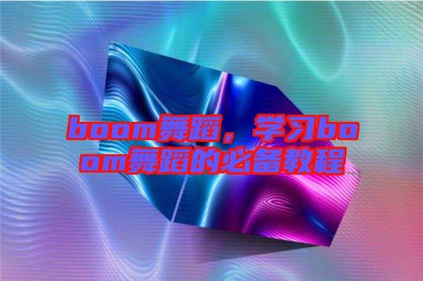boom舞蹈，學(xué)習(xí)boom舞蹈的必備教程