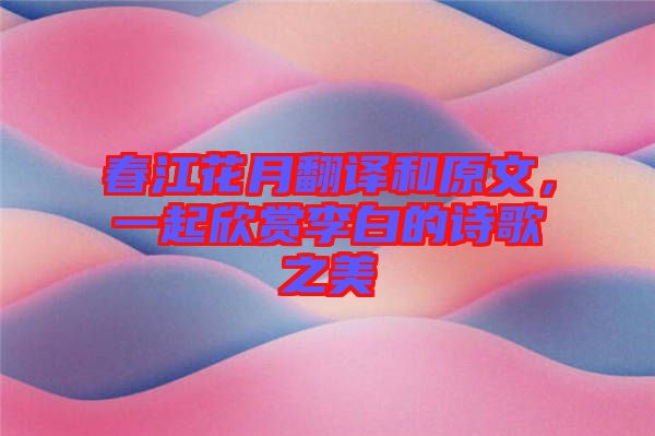 春江花月翻譯和原文，一起欣賞李白的詩歌之美