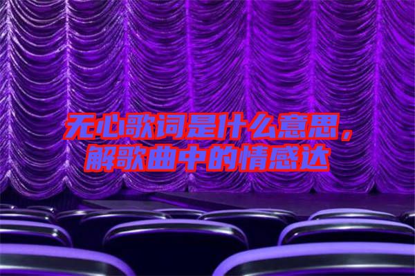 無心歌詞是什么意思，解歌曲中的情感達