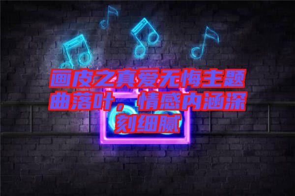 畫皮之真愛無悔主題曲落葉，情感內(nèi)涵深刻細膩