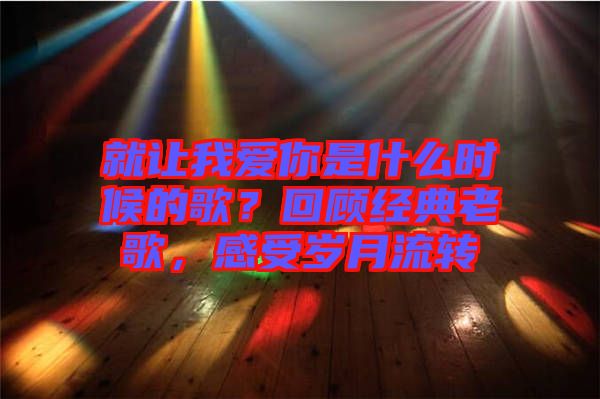 就讓我愛(ài)你是什么時(shí)候的歌？回顧經(jīng)典老歌，感受歲月流轉(zhuǎn)