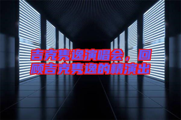 吉克雋逸演唱會，回顧吉克雋逸的精演出