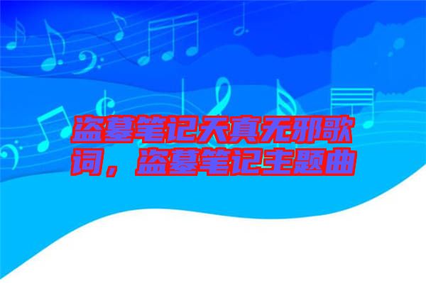 盜墓筆記天真無(wú)邪歌詞，盜墓筆記主題曲