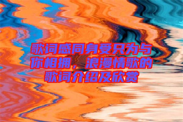 歌詞感同身受只為與你相擁，浪漫情歌的歌詞介紹及欣賞