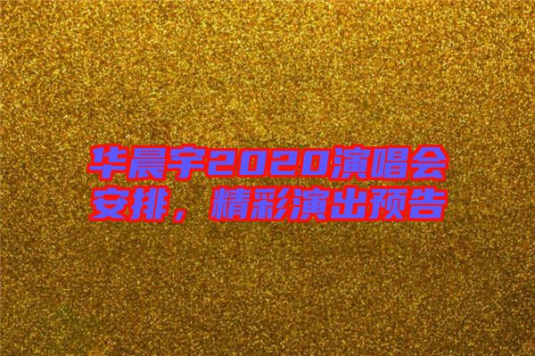 華晨宇2020演唱會(huì)安排，精彩演出預(yù)告