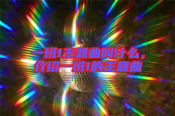 一班1主題曲叫什么，介紹一班1的主題曲