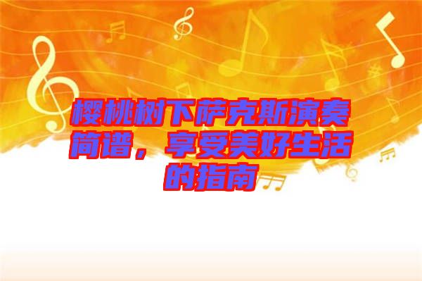 櫻桃樹下薩克斯演奏簡譜，享受美好生活的指南