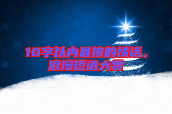 10字以內(nèi)最撩的情話，浪漫短語大賞