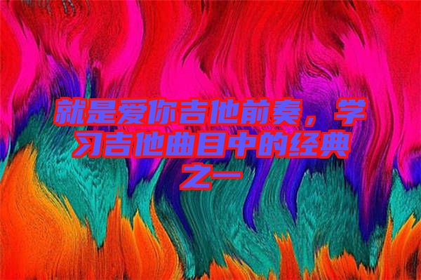就是愛你吉他前奏，學習吉他曲目中的經(jīng)典之一