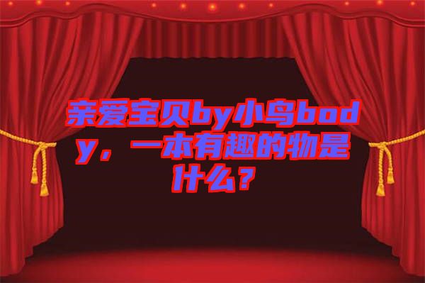 親愛寶貝by小鳥body，一本有趣的物是什么？