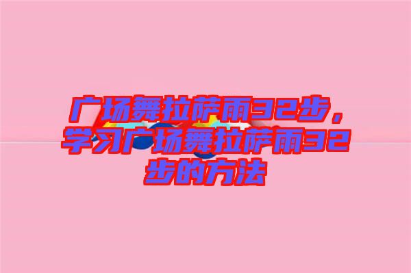 廣場舞拉薩雨32步，學(xué)習(xí)廣場舞拉薩雨32步的方法