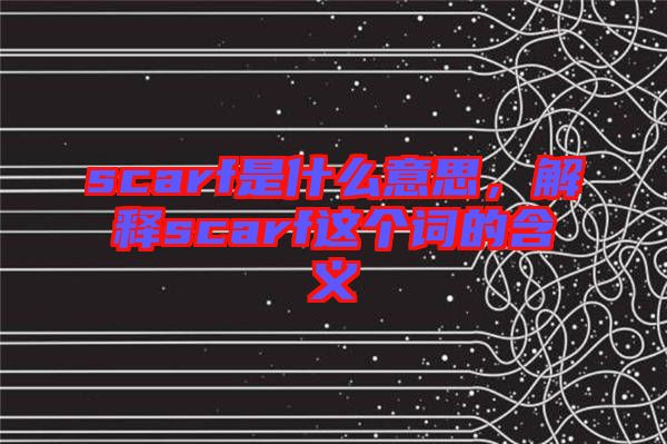 scarf是什么意思，解釋scarf這個詞的含義