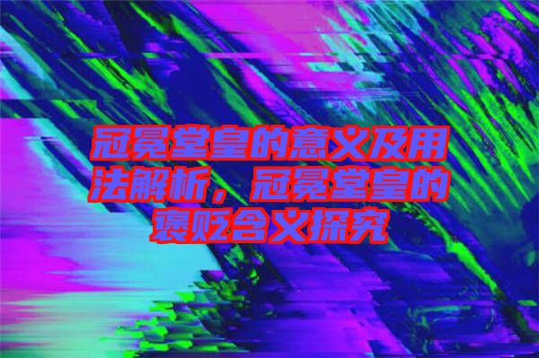 冠冕堂皇的意義及用法解析，冠冕堂皇的褒貶含義探究