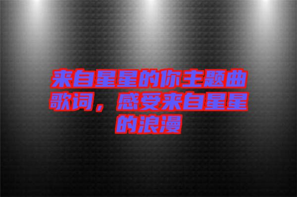 來(lái)自星星的你主題曲歌詞，感受來(lái)自星星的浪漫