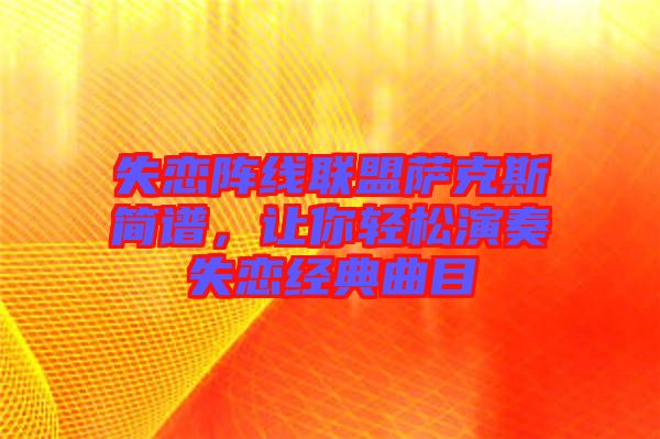 失戀陣線聯(lián)盟薩克斯簡譜，讓你輕松演奏失戀經(jīng)典曲目
