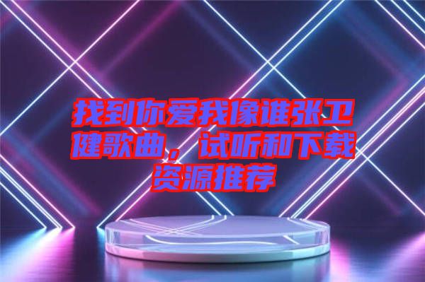 找到你愛我像誰張衛(wèi)健歌曲，試聽和下載資源推薦