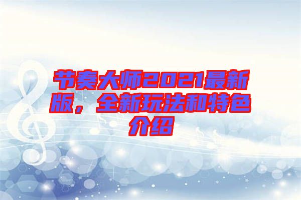 節(jié)奏大師2021最新版，全新玩法和特色介紹