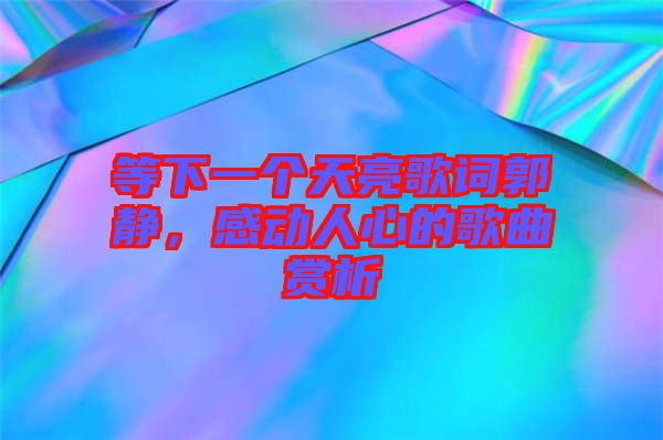 等下一個天亮歌詞郭靜，感動人心的歌曲賞析