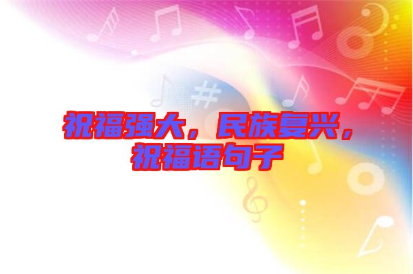 祝福強(qiáng)大，民族復(fù)興，祝福語(yǔ)句子