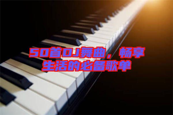 50首DJ舞曲，暢享生活的必備歌單