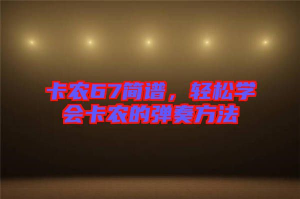 卡農(nóng)67簡譜，輕松學(xué)會卡農(nóng)的彈奏方法