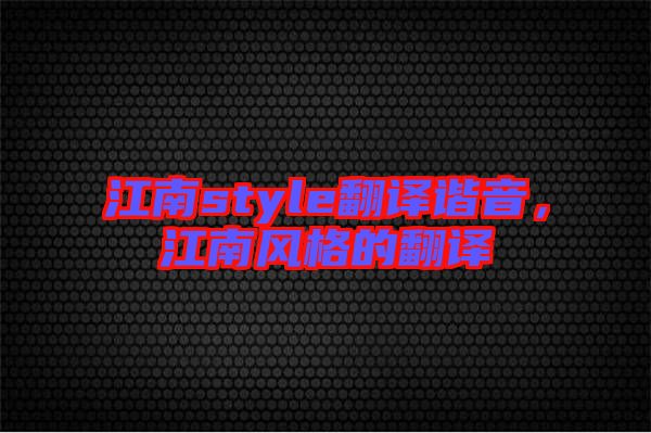江南style翻譯諧音，江南風(fēng)格的翻譯