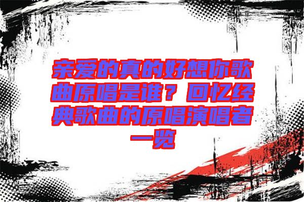 親愛的真的好想你歌曲原唱是誰？回憶經(jīng)典歌曲的原唱演唱者一覽