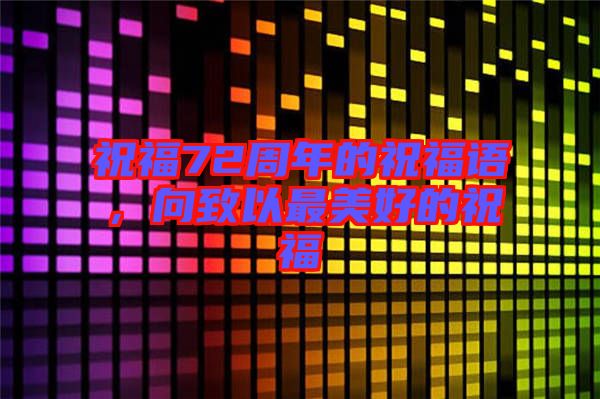 祝福72周年的祝福語(yǔ)，向致以最美好的祝福