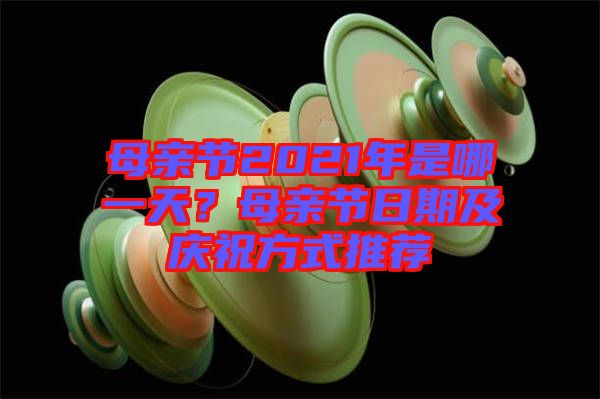 母親節(jié)2021年是哪一天？母親節(jié)日期及慶祝方式推薦