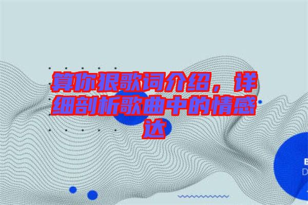 算你狠歌詞介紹，詳細(xì)剖析歌曲中的情感達