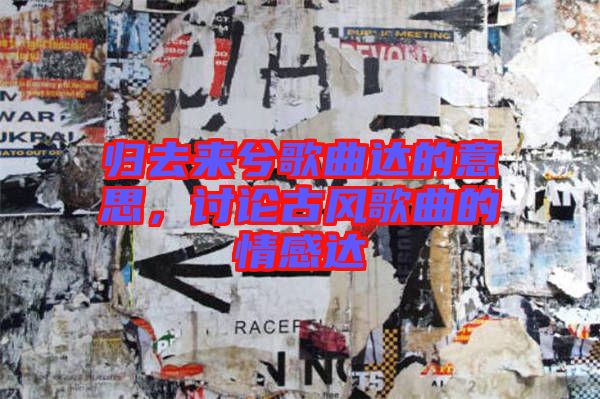 歸去來兮歌曲達的意思，討論古風歌曲的情感達
