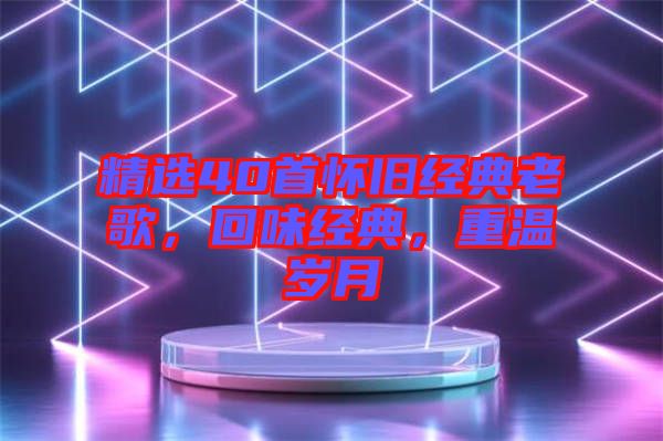 精選40首懷舊經(jīng)典老歌，回味經(jīng)典，重溫歲月