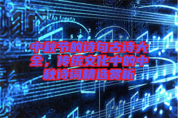中秋節(jié)的詩句古詩大全，傳統(tǒng)文化中的中秋詩詞精選賞析