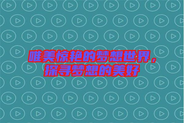 唯美驚艷的夢想世界，探尋夢想的美好