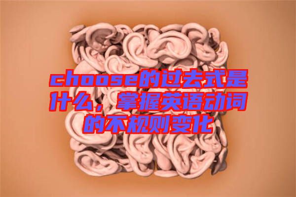 choose的過去式是什么，掌握英語動詞的不規(guī)則變化