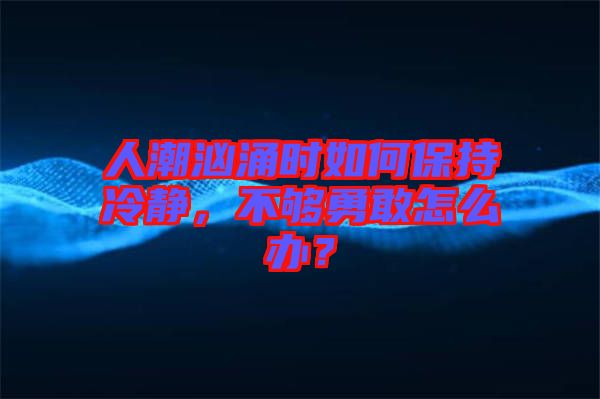 人潮洶涌時如何保持冷靜，不夠勇敢怎么辦？