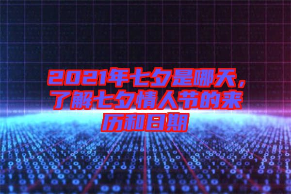 2021年七夕是哪天，了解七夕情人節(jié)的來歷和日期