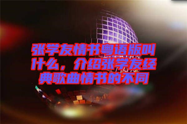 張學(xué)友情書粵語版叫什么，介紹張學(xué)友經(jīng)典歌曲情書的不同