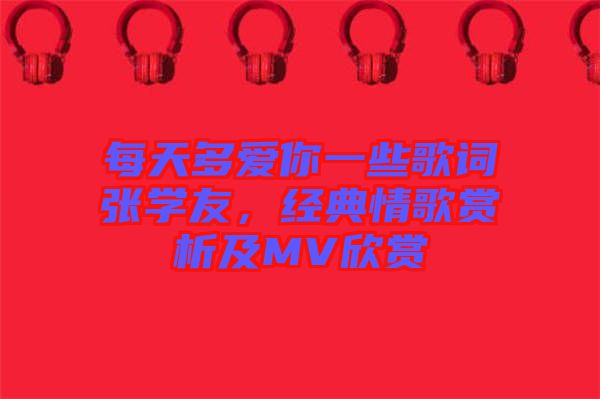 每天多愛你一些歌詞張學(xué)友，經(jīng)典情歌賞析及MV欣賞