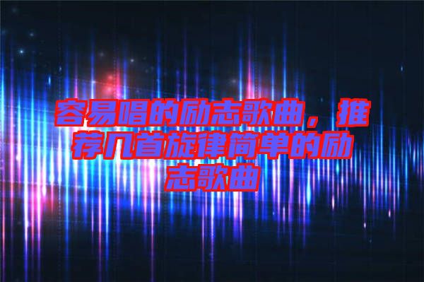 容易唱的勵志歌曲，推薦幾首旋律簡單的勵志歌曲