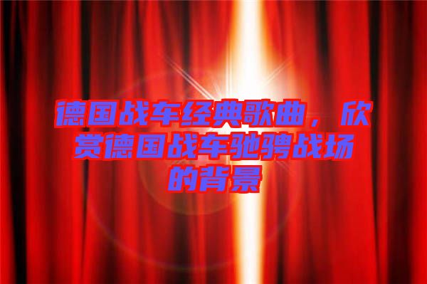 德國(guó)戰(zhàn)車經(jīng)典歌曲，欣賞德國(guó)戰(zhàn)車馳騁戰(zhàn)場(chǎng)的背景