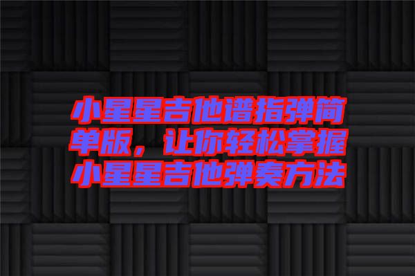 小星星吉他譜指彈簡單版，讓你輕松掌握小星星吉他彈奏方法