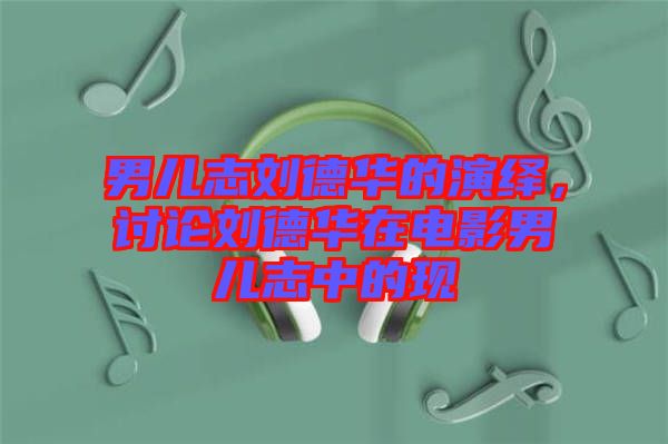 男兒志劉德華的演繹，討論劉德華在電影男兒志中的現(xiàn)