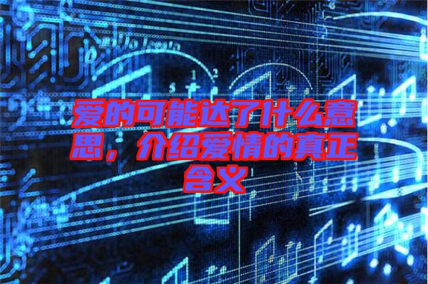 愛的可能達(dá)了什么意思，介紹愛情的真正含義