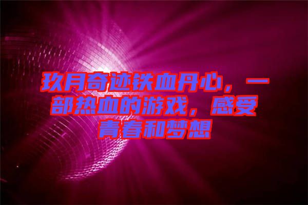玖月奇跡鐵血丹心，一部熱血的游戲，感受青春和夢想