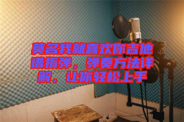 莫名我就喜歡你吉他譜指彈，彈奏方法詳解，讓你輕松上手