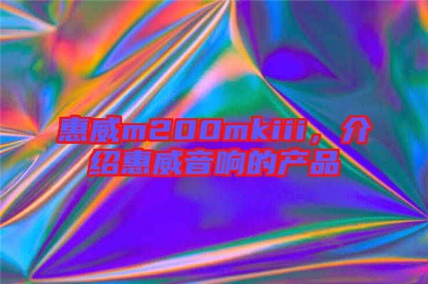惠威m200mkiii，介紹惠威音響的產(chǎn)品