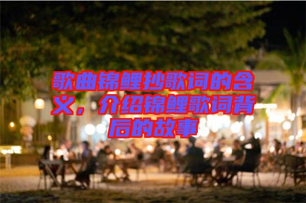 歌曲錦鯉抄歌詞的含義，介紹錦鯉歌詞背后的故事