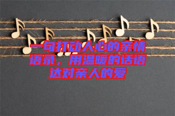 一句打動人心的親情語錄，用溫暖的話語達對親人的愛